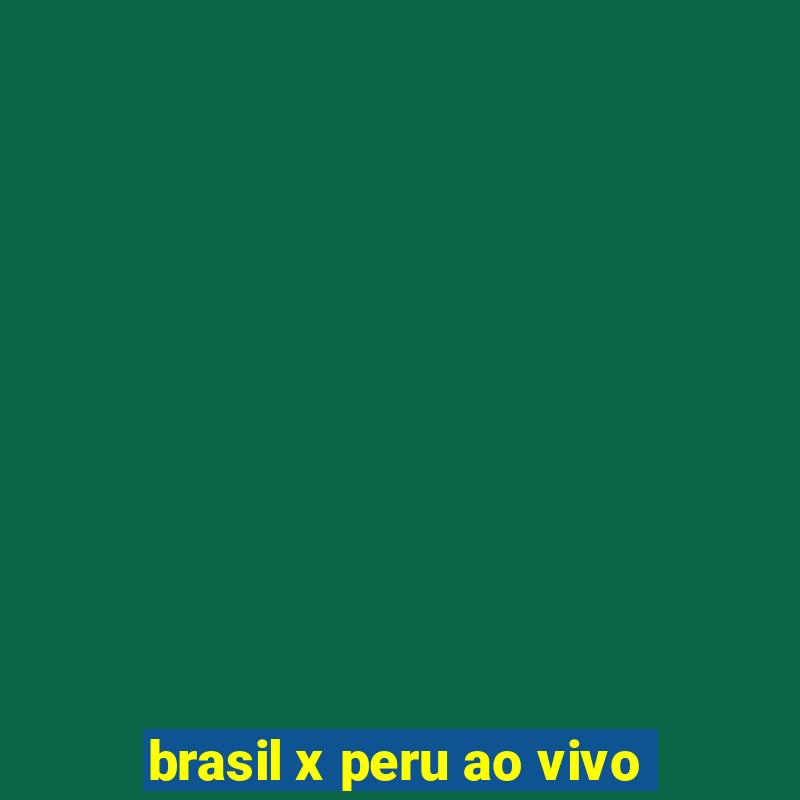 brasil x peru ao vivo